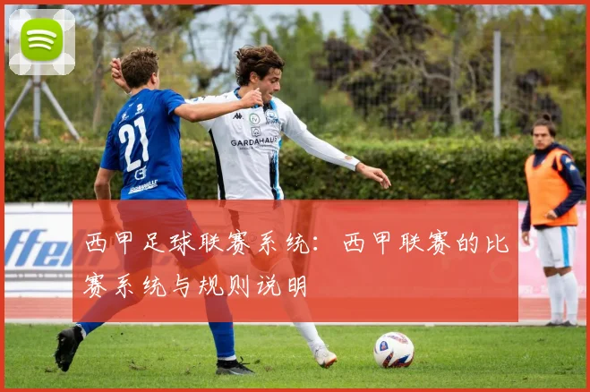 西甲足球联赛系统：西甲联赛的比赛系统与规则说明